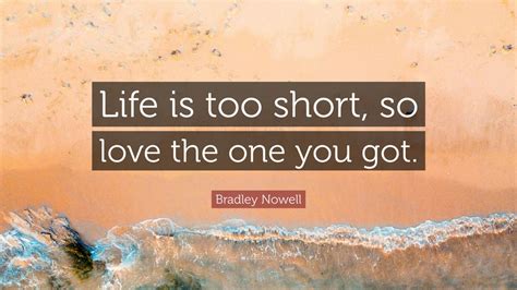 Bradley Nowell Quote: “Life is too short, so love the one you got.” (9 wallpapers) - Quotefancy