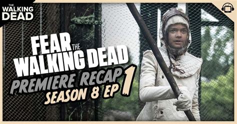 Fear the Walking Dead Final Season Premiere Recap, ‘Remember What They ...