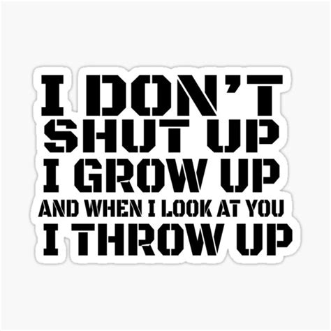 "I don't shut up I grow up and when I look at you I throw up" Sticker ...