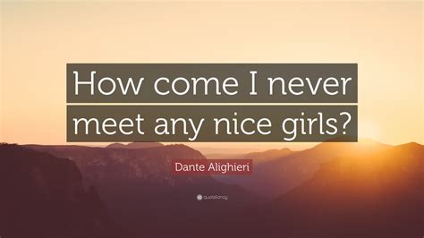 Dante Alighieri Quote: “How come I never meet any nice girls?”