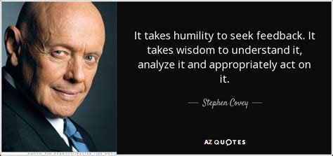 Stephen Covey quote: It takes humility to seek feedback. It takes wisdom to...