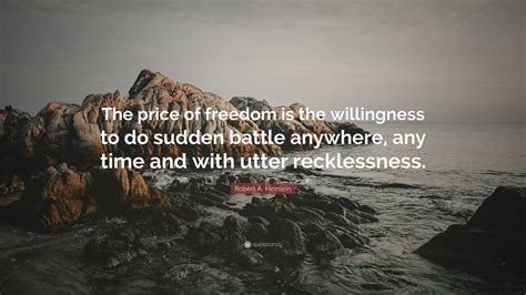 Robert A. Heinlein Quote: “The price of freedom is the willingness to do sudden battle anywhere ...