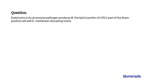 SOLVED: Endotoxins are A. an enzyme pathogen produces B. the lipid A portion of LPS C. part of ...