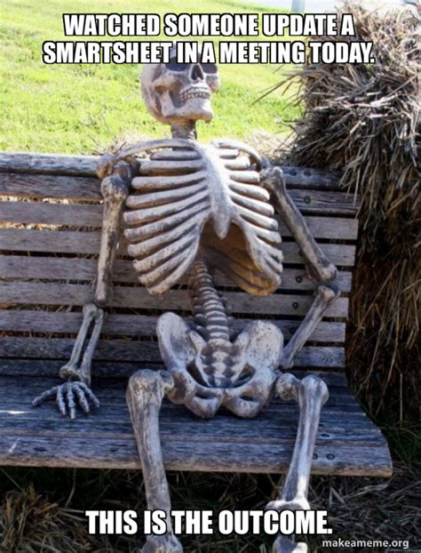 Watched someone update a smartsheet in a meeting today. This is the outcome. - Waiting Skeleton ...