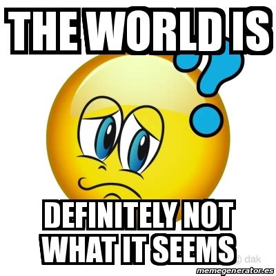 Meme Personalizado - The World is Definitely not what it seems - 31186937