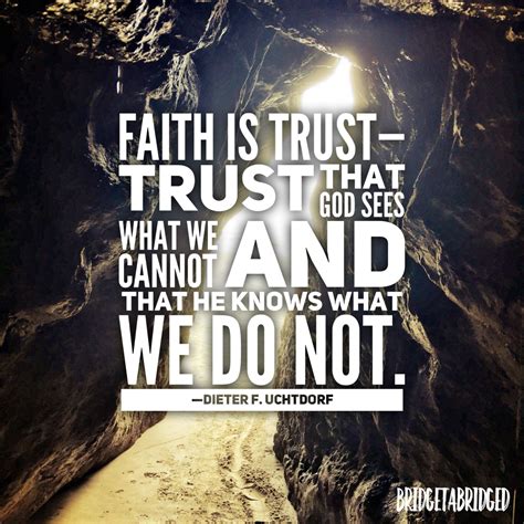 Faith is trust- trust that the Lord sees what we cannot and that He knows what we do not Elder ...