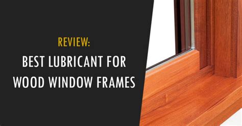 Best Lubricant for Wood Windows: Wooden Window Frame Lubricants - Wood Makeover