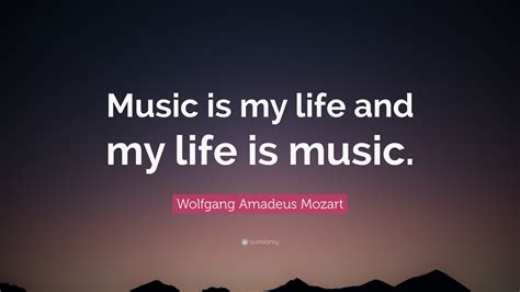 Wolfgang Amadeus Mozart Quote: “Music is my life and my life is music.”