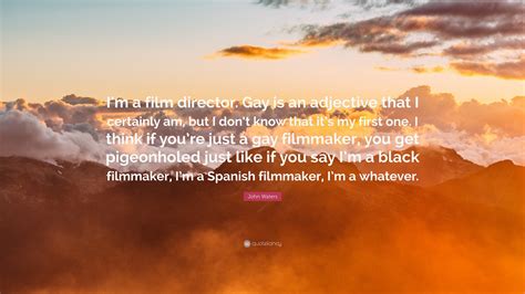 John Waters Quote: “I’m a film director. Gay is an adjective that I certainly am, but I don’t ...