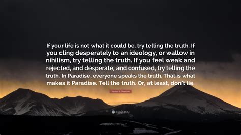 Jordan B. Peterson Quote: “If your life is not what it could be, try telling the truth. If you ...