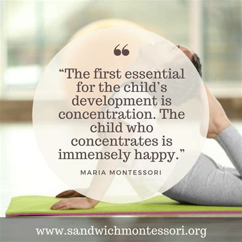 “The first essential for the child’s development is concentration. The child who concentrates is ...