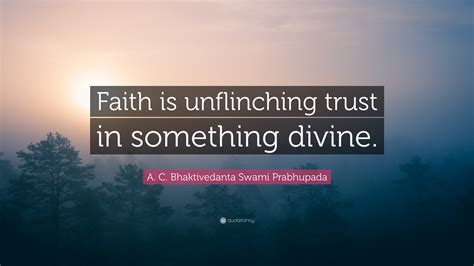 A. C. Bhaktivedanta Swami Prabhupada Quote: “Faith is unflinching trust ...