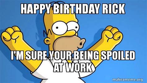 Happy Birthday Rick I'm sure your being spoiled at work - Happy Homer Meme Generator