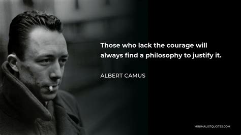 Albert Camus Quote: Those who lack the courage will always find a philosophy to justify it.