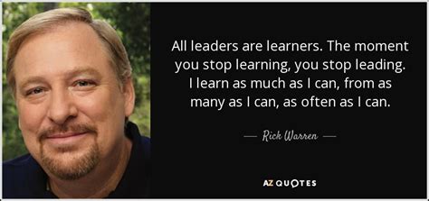 Rick Warren quote: All leaders are learners. The moment you stop ...