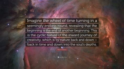 Phil Cousineau Quote: “Imagine the wheel of time turning in a seemingly endless round, revealing ...