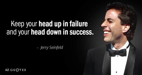 Jerry Seinfeld quote: Keep your head up in failure and your head down...