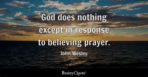 John Wesley - God does nothing except in response to...