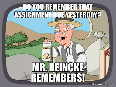 Do you remember that assignment due yesterday? Mr. Reincke remembers ...