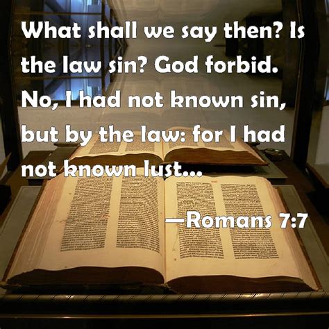 Romans 7:7 What shall we say then? Is the law sin? God forbid. No, I had not known sin, but by ...