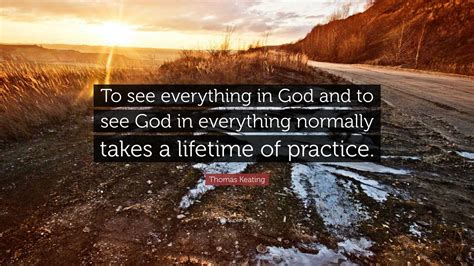 Thomas Keating Quote: “To see everything in God and to see God in ...