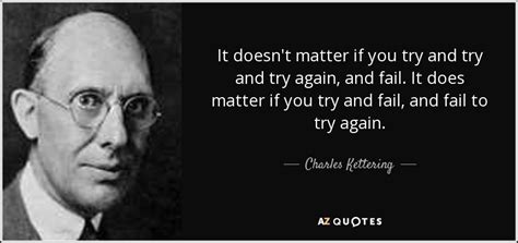 Charles Kettering quote: It doesn't matter if you try and try and try...