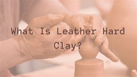 Uncovering the Basics of Leather Hard Clay: A Guide for Ceramic ...