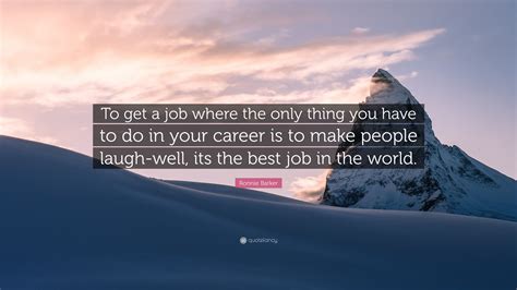 Ronnie Barker Quote: “To get a job where the only thing you have to do in your career is to make ...