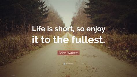 John Walters Quote: “Life is short, so enjoy it to the fullest.”