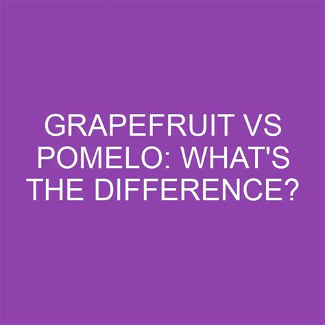 Grapefruit Vs Pomelo: What's The Difference? » Differencess