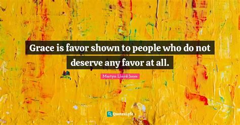 Grace is favor shown to people who do not deserve any favor at all.... Quote by Martyn Lloyd ...