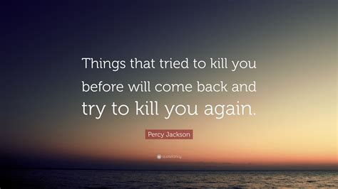 Percy Jackson Quote: “Things that tried to kill you before will come ...