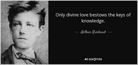 Arthur Rimbaud quote: Only divine love bestows the keys of knowledge.