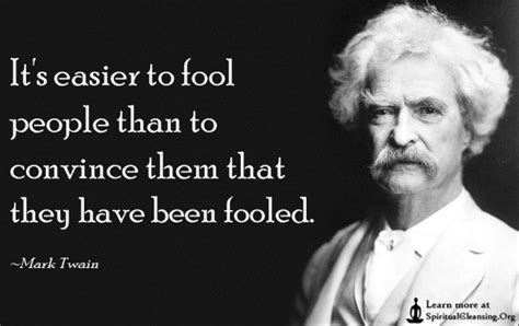 It’s easier to fool people than to convince them that they have been ...