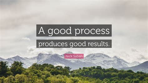Nick Saban Quote: “A good process produces good results.”