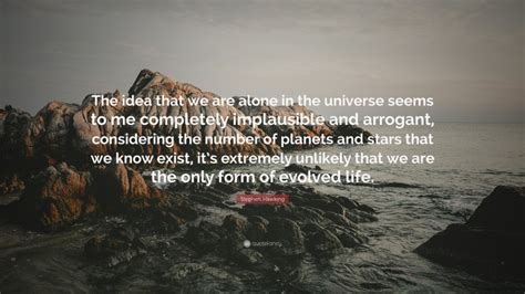 Stephen Hawking Quote: “The idea that we are alone in the universe seems to me completely ...