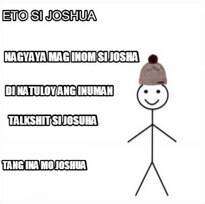 Meme Creator - Funny Eto si joshua Tang ina mo joshua Nagyaya mag inom ...