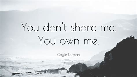 Gayle Forman Quote: “You don’t share me. You own me.”