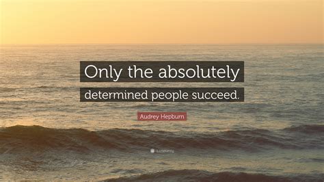 Audrey Hepburn Quote: “Only the absolutely determined people succeed.”