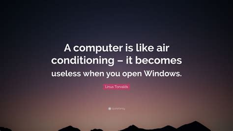 Linus Torvalds Quote: “A computer is like air conditioning – it becomes useless when you open ...