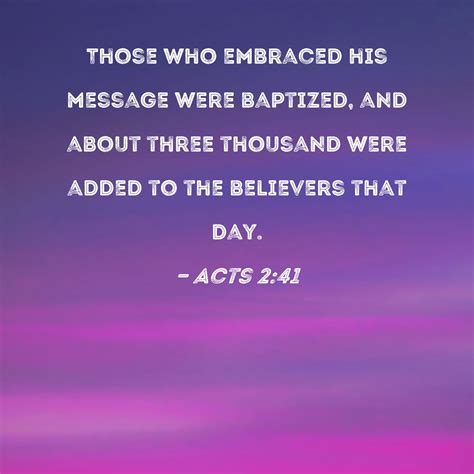 Acts 2:41 Those who embraced his message were baptized, and about three thousand were added to ...