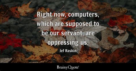 Jef Raskin - Right now, computers, which are supposed to...