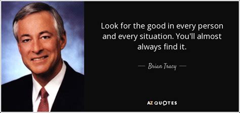 Brian Tracy quote: Look for the good in every person and every situation...