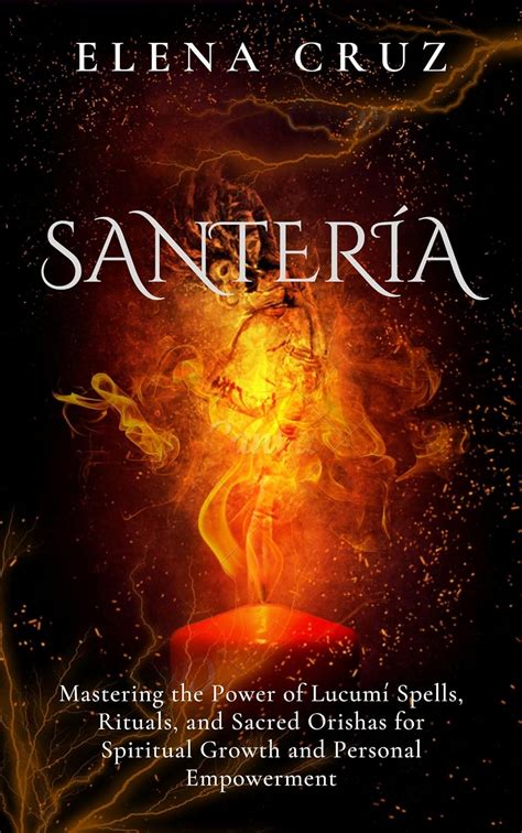 Santeria: Mastering the Power of Lucumí Spells, Rituals, and Sacred Orishas for Spiritual Growth ...