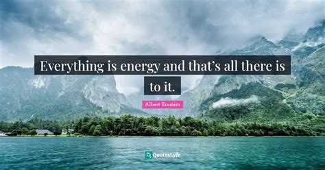 Everything is energy and that’s all there is to it.... Quote by Albert Einstein - QuotesLyfe