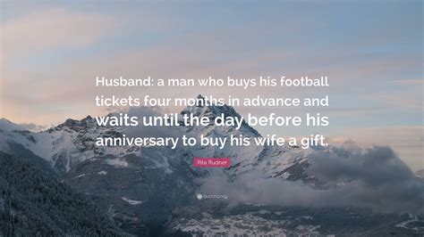 Rita Rudner Quote: “Husband: a man who buys his football tickets four months in advance and ...