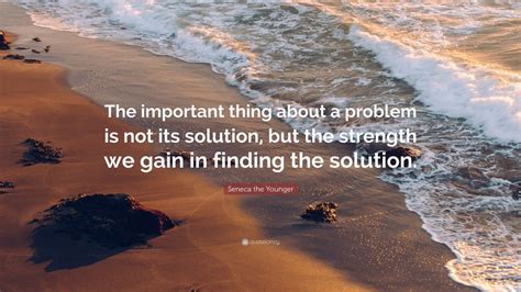 Seneca the Younger Quote: “The important thing about a problem is not its solution, but the ...