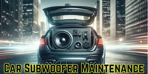 Car Subwoofer Maintenance For Optimal Deep Bass 2024 - Sound Speaker Pro