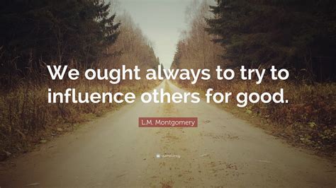 L.M. Montgomery Quote: “We ought always to try to influence others for good.”