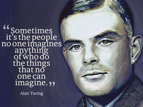 “Sometimes it’s the people no one imagines anything of who do the things that no one can imagine ...